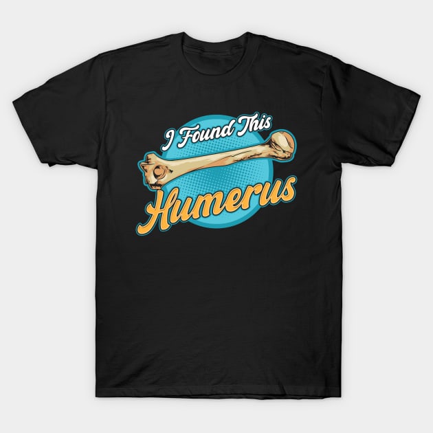 I Found This Humerus Archaeology Pun Bone Humor T-Shirt by theperfectpresents
